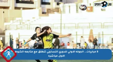 8 مباريات.. الجولة الأولى للدوري النسائي تنطلق مع متابعة الشوط الأول مباشرة